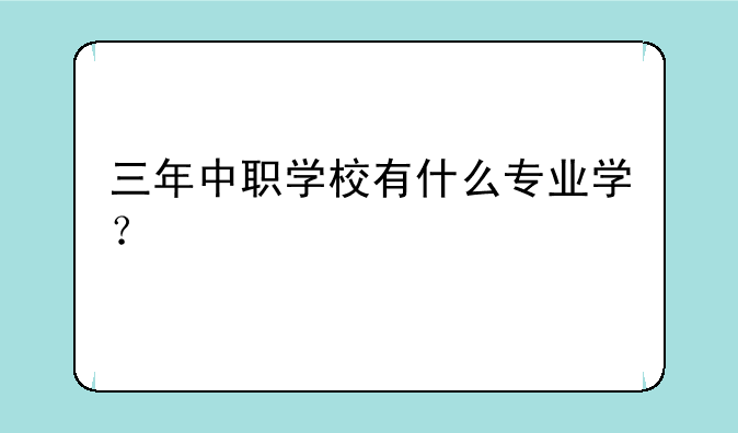 三年中职学校有什么专业学？