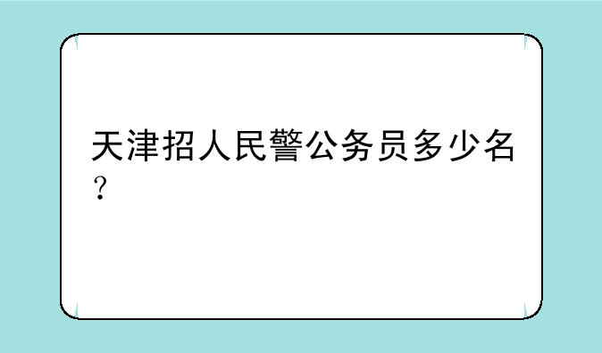 天津招人民警公务员多少名？