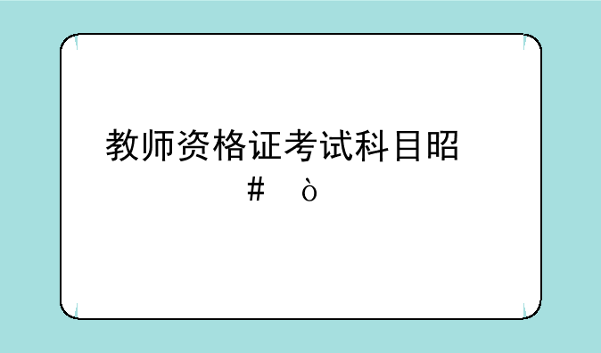 教师资格证考试科目是什么？