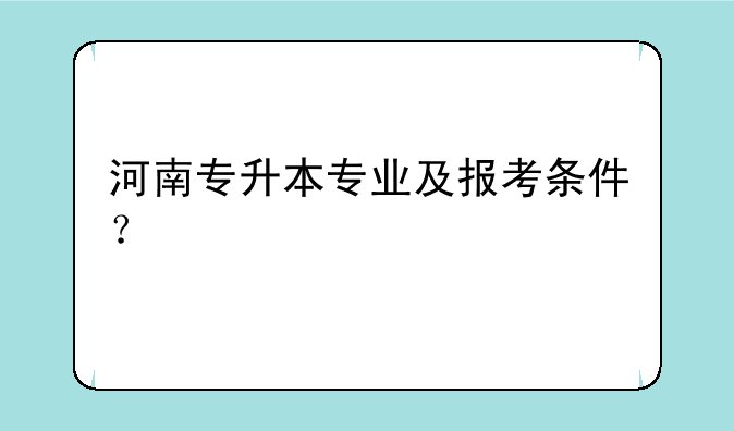 河南专升本专业及报考条件？