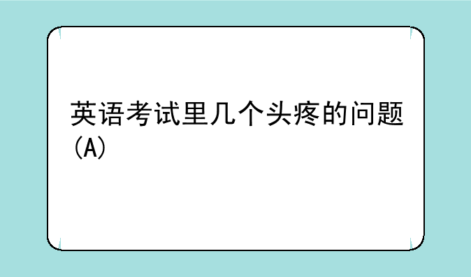 英语考试里几个头疼的问题(A)