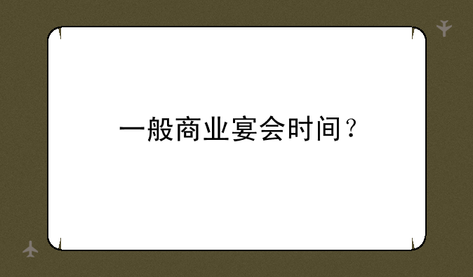 一般商业宴会时间？