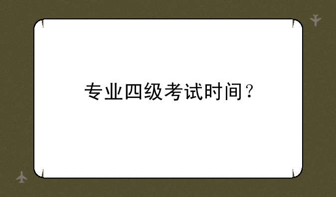 专业四级考试时间？