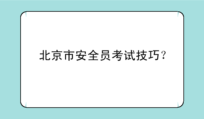 北京市安全员考试技巧？