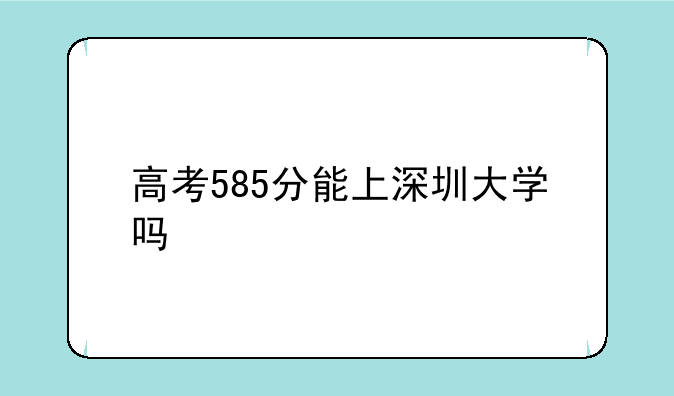 高考585分能上深圳大学吗