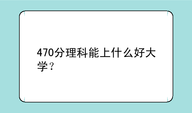 470分理科能上什么好大学？