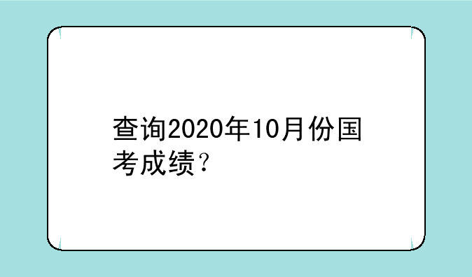 查询2020年10月份国考成绩？