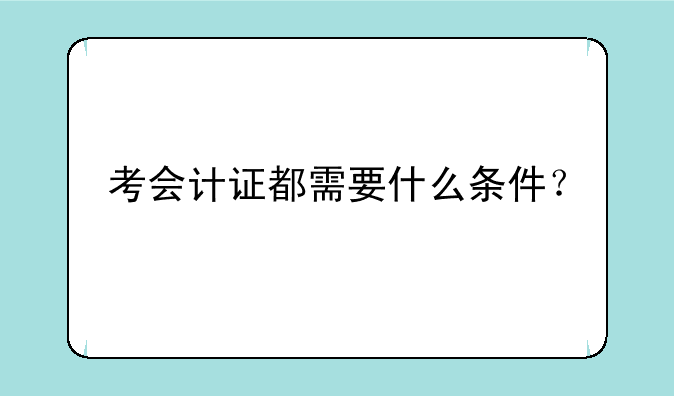 考会计证都需要什么条件？