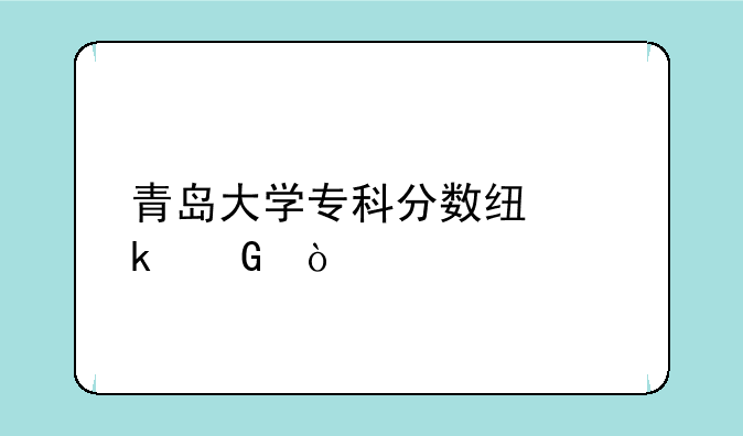 青岛大学专科分数线多少？