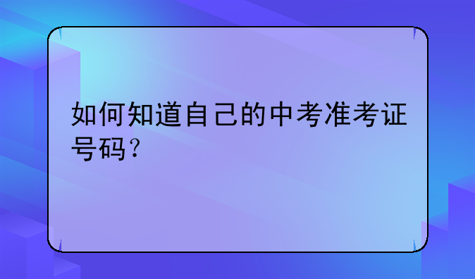 如何知道自己的中考准考证号码？