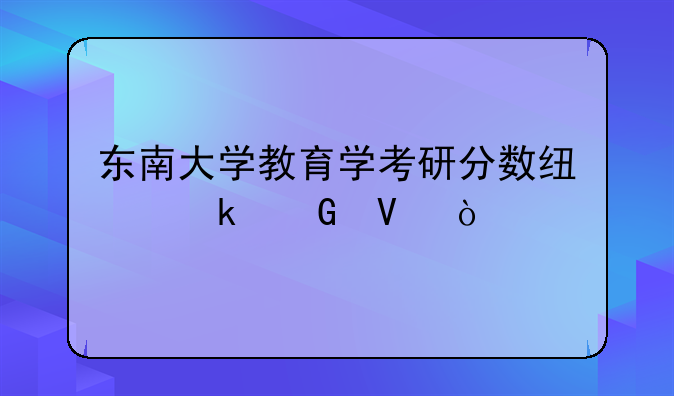 东南大学教育学考研分数线多少啊？