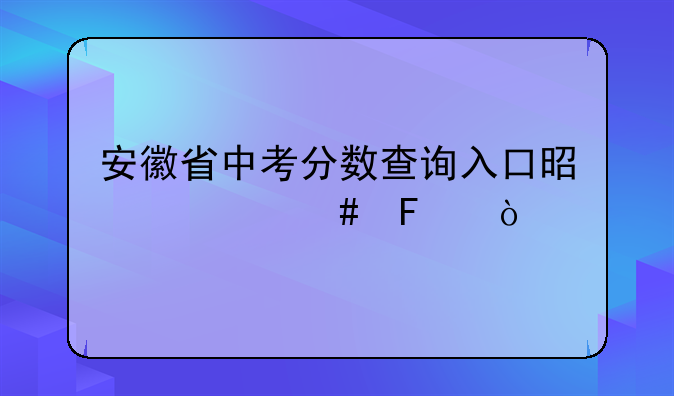 安徽省中考分数查询入口是什么呢？