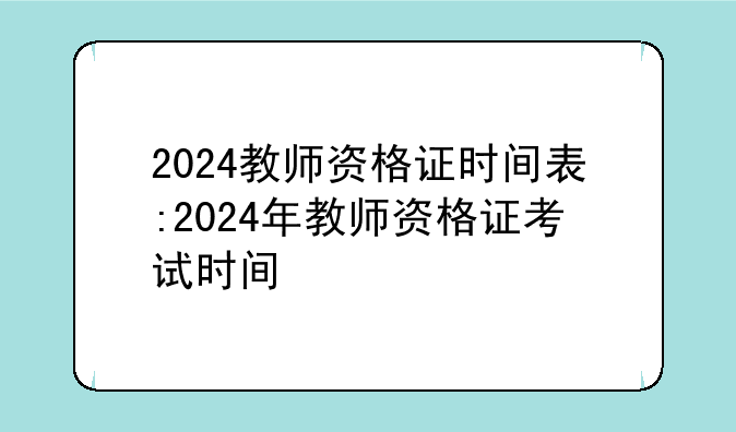 2024教师资格证时间表:2024年教师资格证考试时间