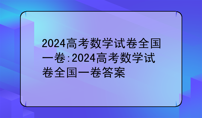 2024高考数学试卷全国一卷:2024高考数学试卷全国一卷答案