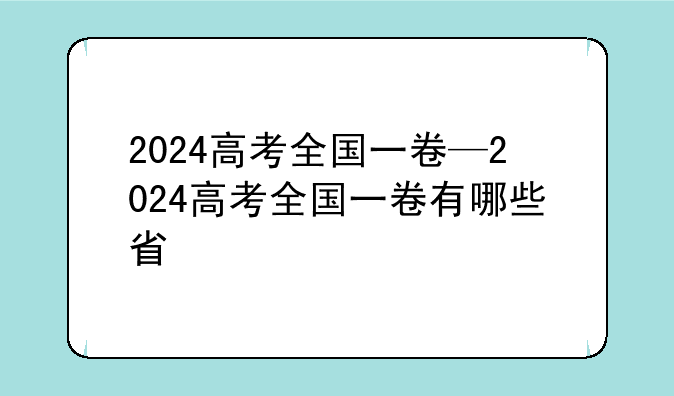 2024高考全国一卷—2024高考全国一卷有哪些省
