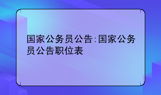 国家公务员公告:国家公务员公告职位表