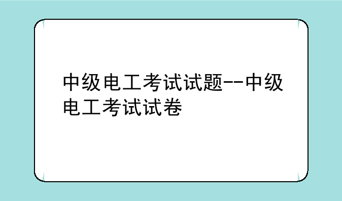 中级电工考试试题--中级电工考试试卷