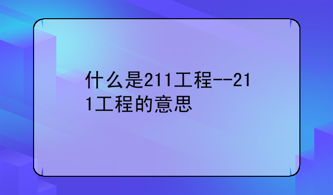 什么是211工程--211工程的意思