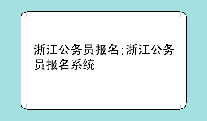 浙江公务员报名;浙江公务员报名系统
