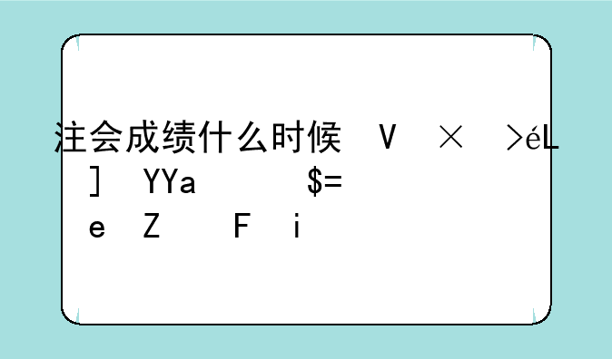 注会成绩什么时候可以查询2024--注会成绩啥时候出来