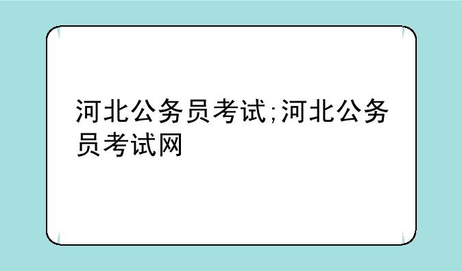 河北公务员考试;河北公务员考试网