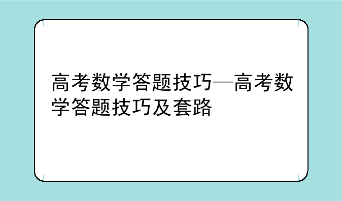 高考数学答题技巧—高考数学答题技巧及套路