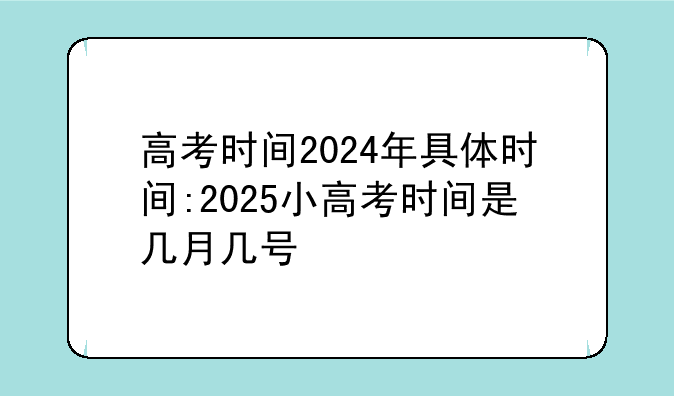 高考时间2024年具体时间:2025小高考时间是几月几号