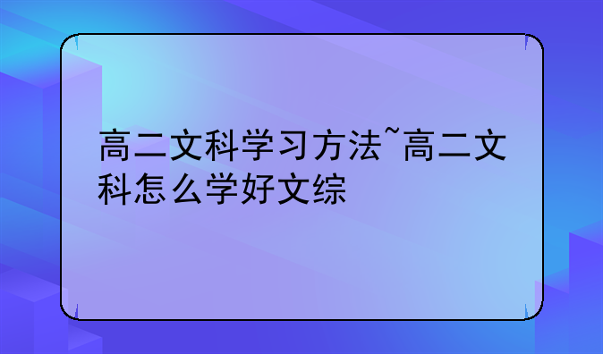高二文科学习方法~高二文科怎么学好文综