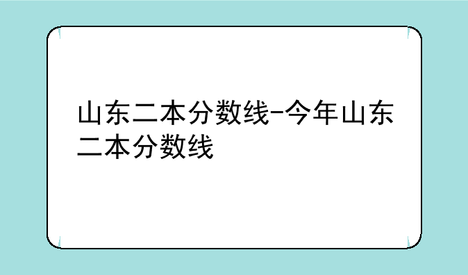山东二本分数线-今年山东二本分数线