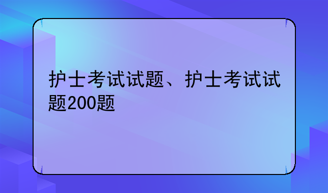 护士考试试题、护士考试试题200题