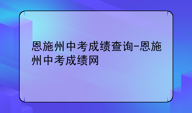 恩施州中考成绩查询-恩施州中考成绩网